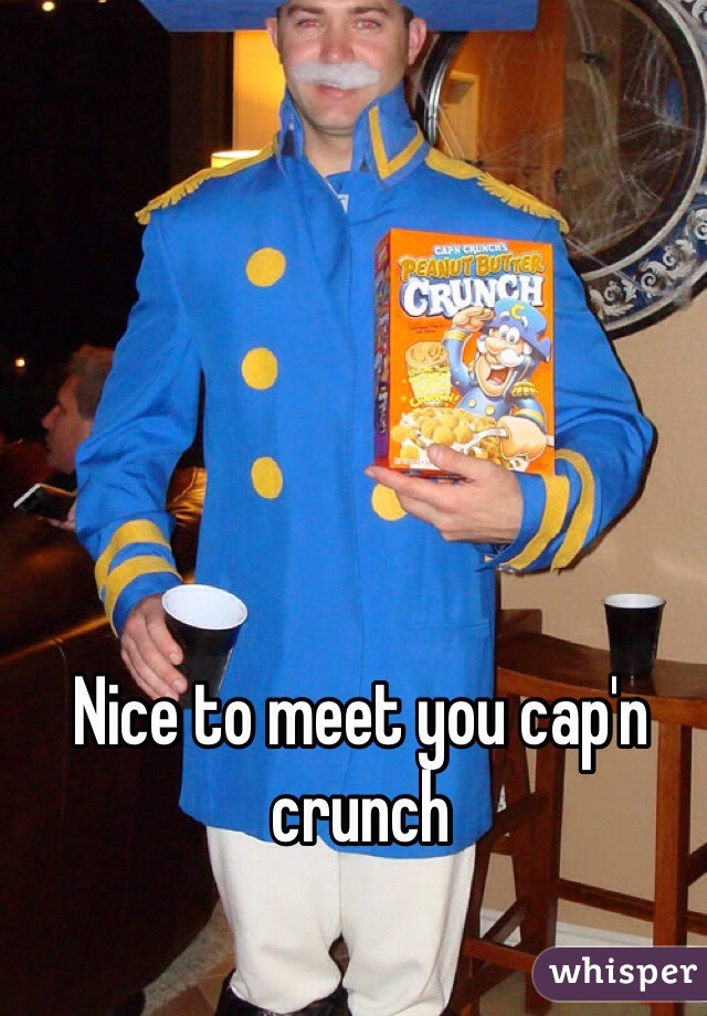 Nice to meet you cap'n crunch