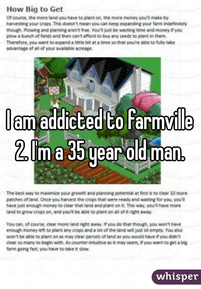 I am addicted to farmville 2. I'm a 35 year old man. 