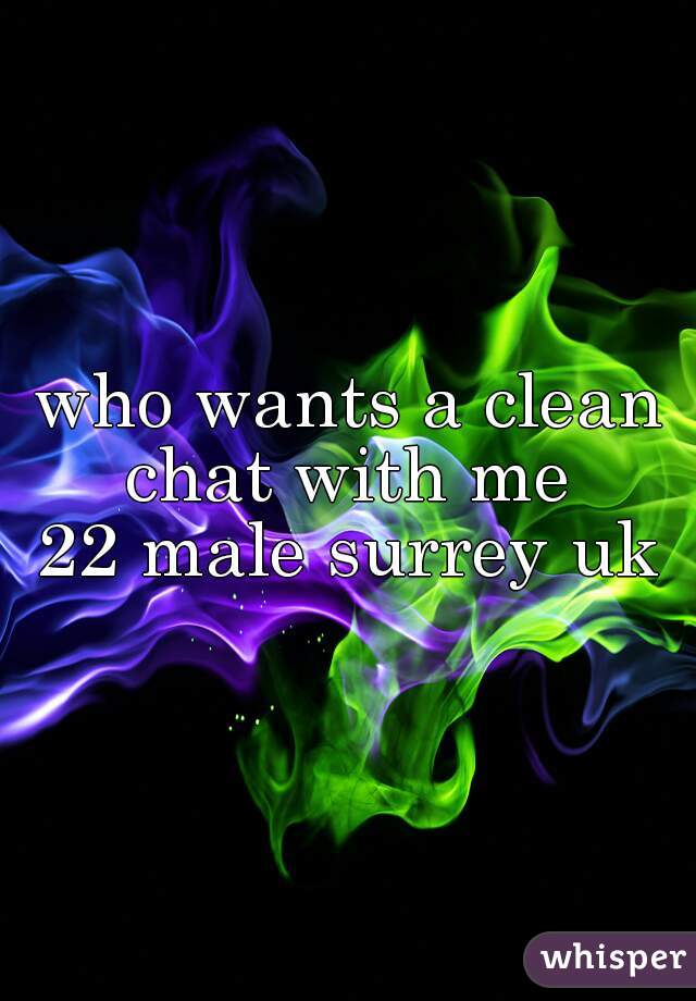 who wants a clean chat with me 

22 male surrey uk