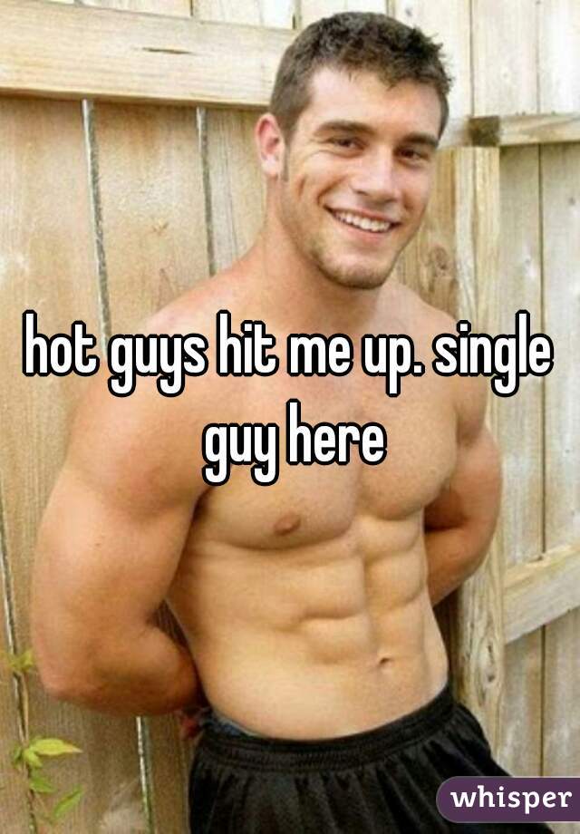 hot guys hit me up. single guy here
