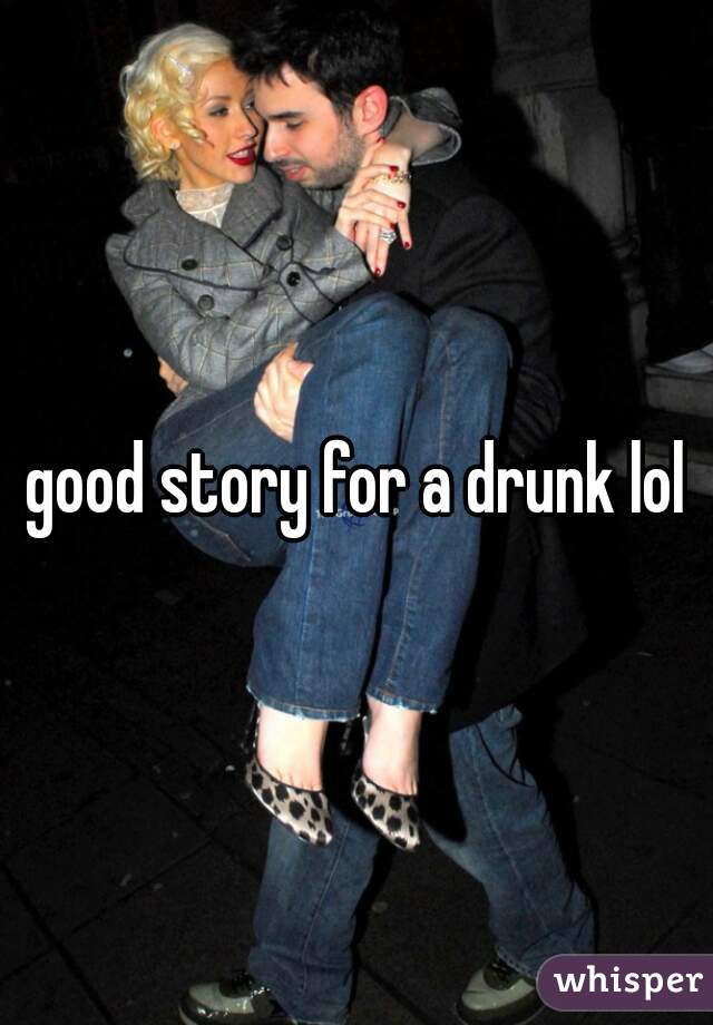 good story for a drunk lol