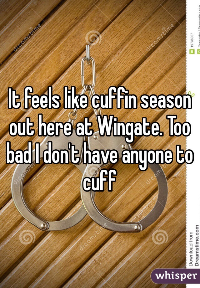 It feels like cuffin season out here at Wingate. Too bad I don't have anyone to cuff