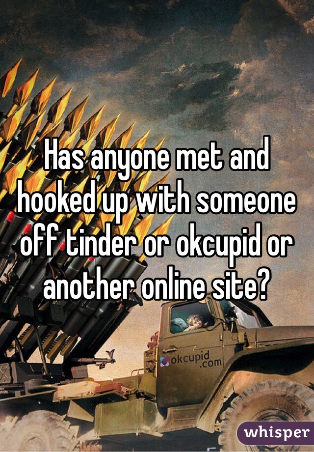 Has anyone met and hooked up with someone off tinder or okcupid or another online site?