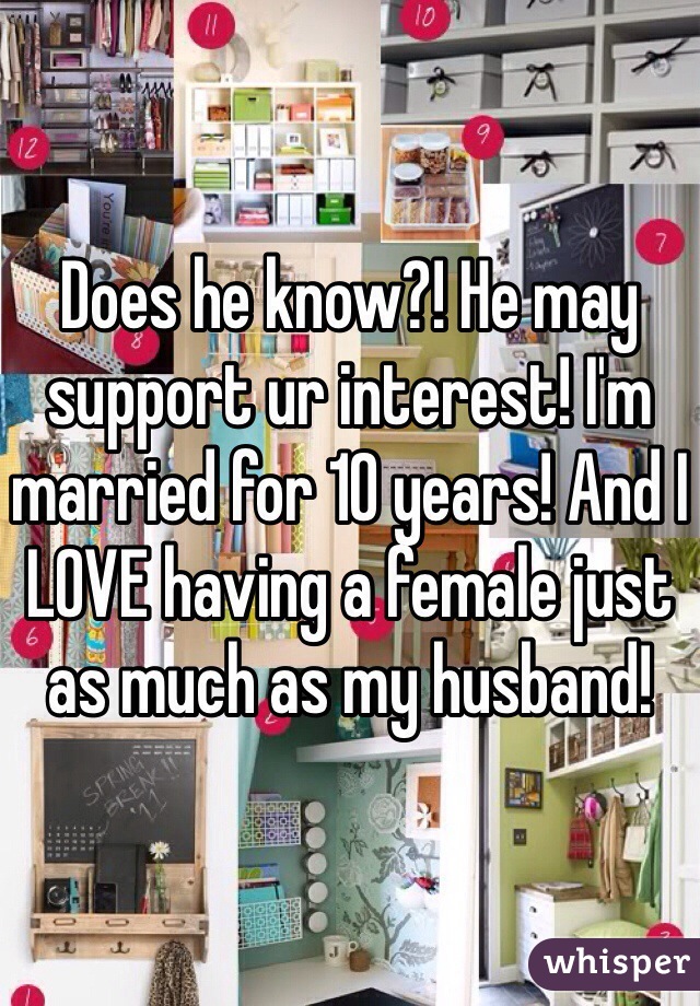 Does he know?! He may support ur interest! I'm married for 10 years! And I LOVE having a female just as much as my husband!