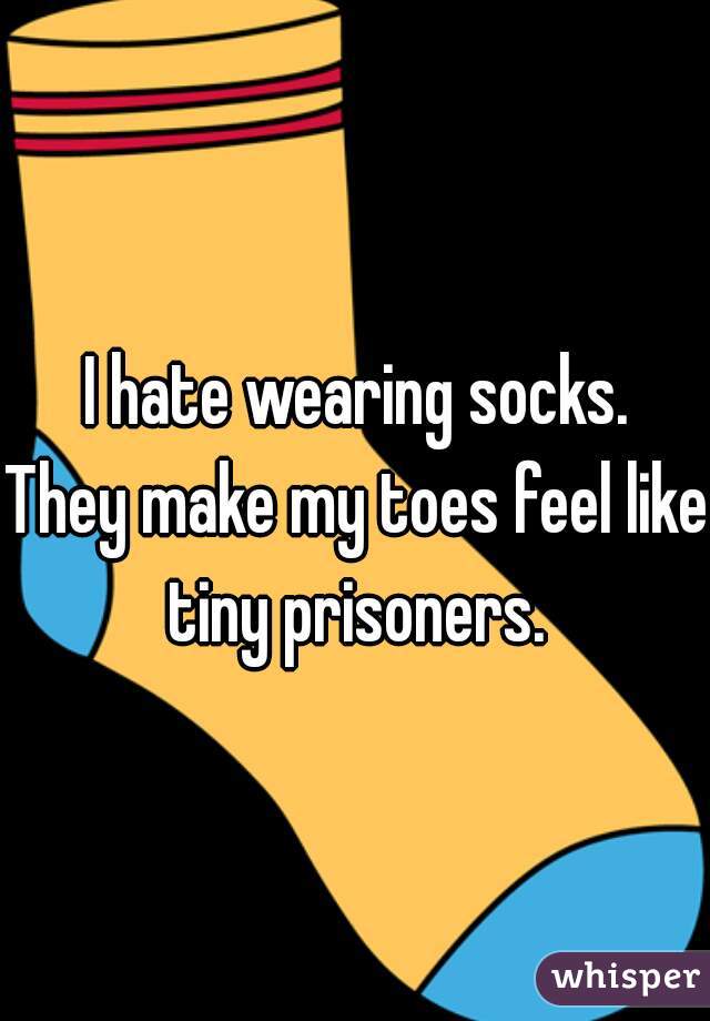 I hate wearing socks.


They make my toes feel like tiny prisoners. 
