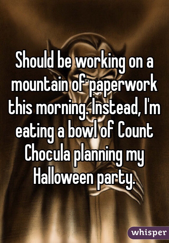 Should be working on a mountain of paperwork this morning. Instead, I'm eating a bowl of Count Chocula planning my Halloween party.