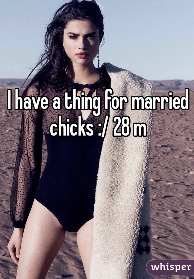 I have a thing for married chicks :/ 28 m