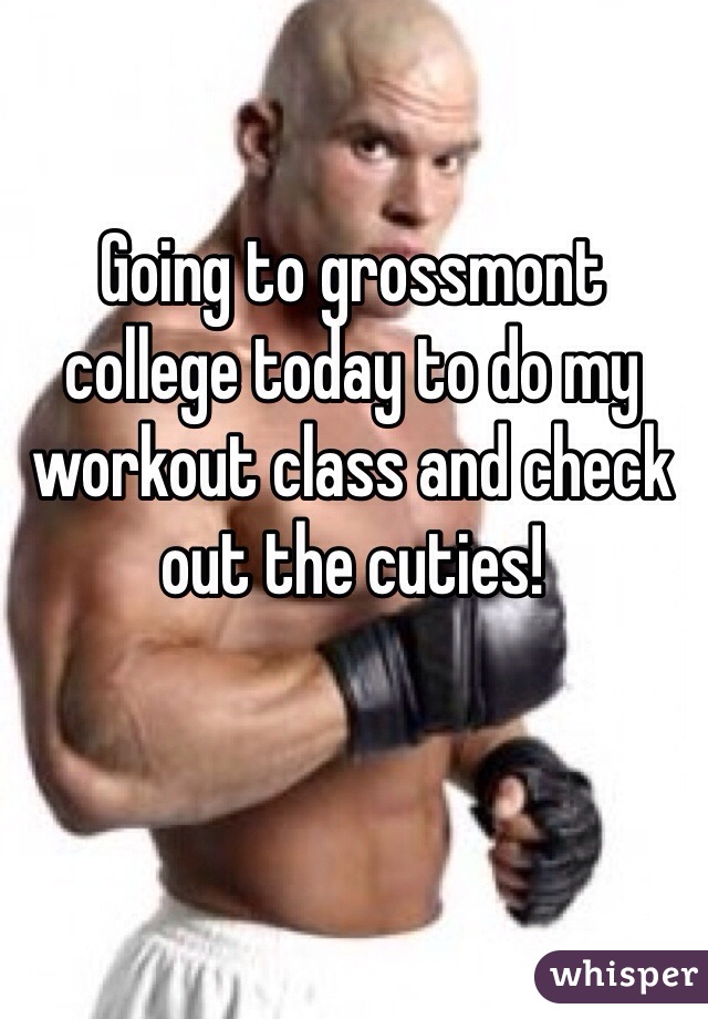 Going to grossmont college today to do my workout class and check out the cuties!