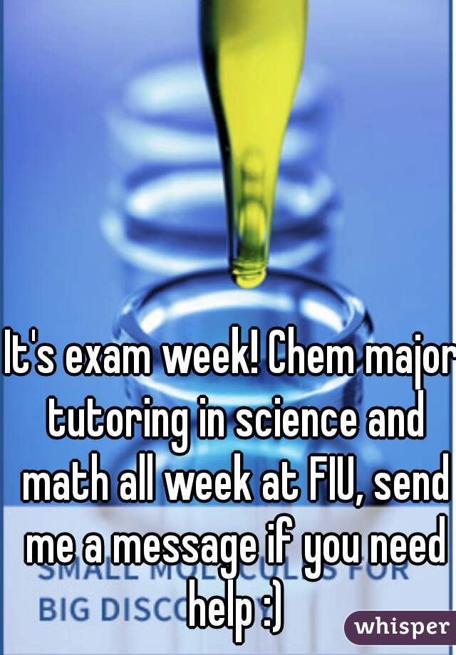 It's exam week! Chem major tutoring in science and math all week at FIU, send me a message if you need help :)
