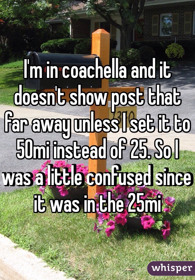 I'm in coachella and it doesn't show post that far away unless I set it to 50mi instead of 25. So I was a little confused since it was in the 25mi