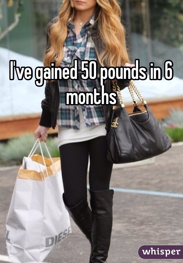 I've gained 50 pounds in 6 months 