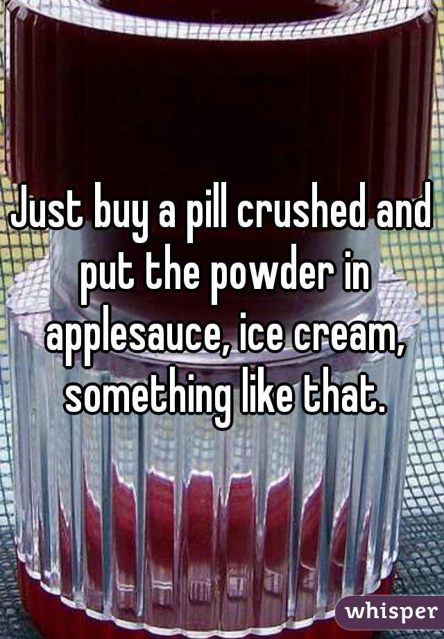 Just buy a pill crushed and put the powder in applesauce, ice cream, something like that.