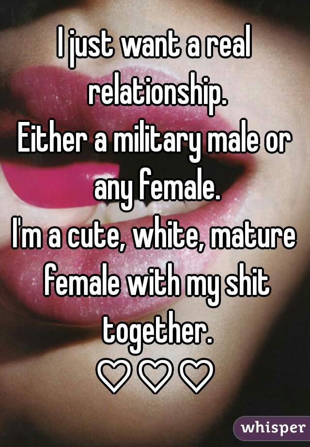 I just want a real relationship.
Either a military male or any female.
I'm a cute, white, mature female with my shit together.
♡♡♡