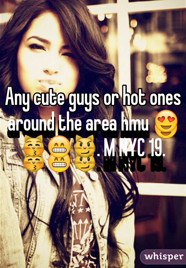 Any cute guys or hot ones around the area hmu 😍😽😁😼. M NYC 19. 