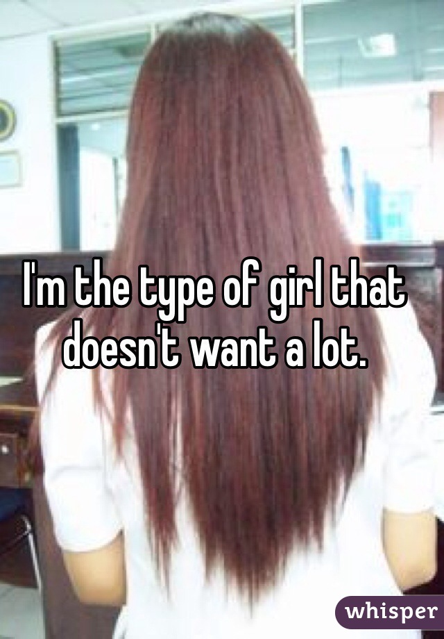 I'm the type of girl that doesn't want a lot.