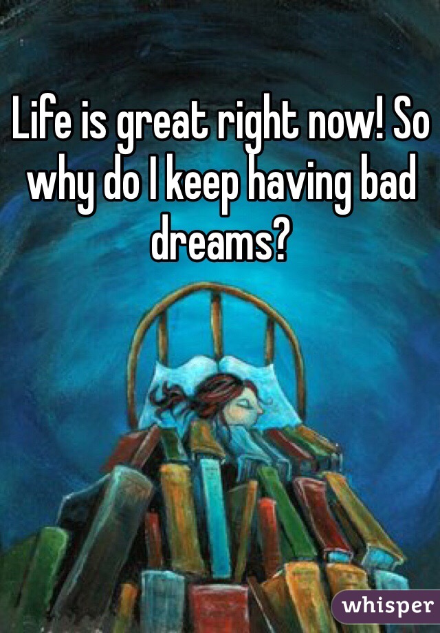 Life is great right now! So why do I keep having bad dreams?