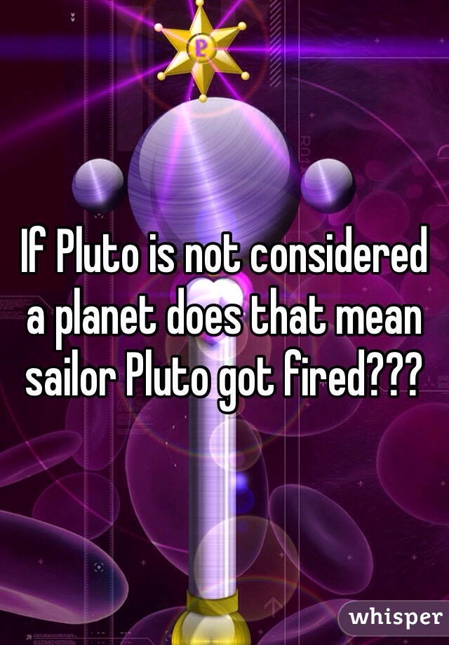 If Pluto is not considered a planet does that mean sailor Pluto got fired???