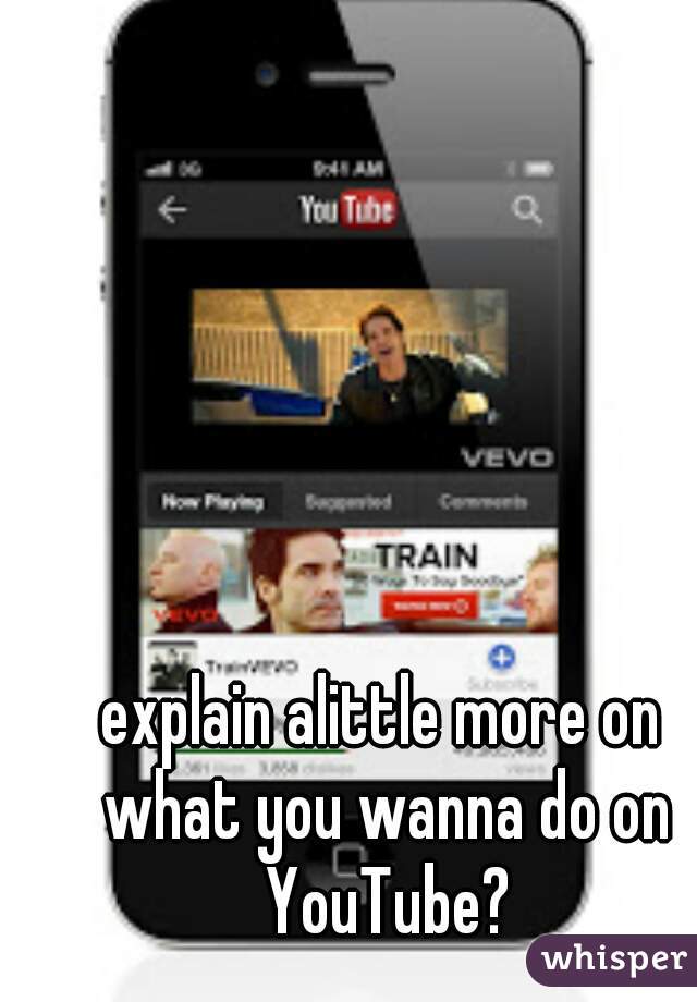 explain alittle more on what you wanna do on YouTube?