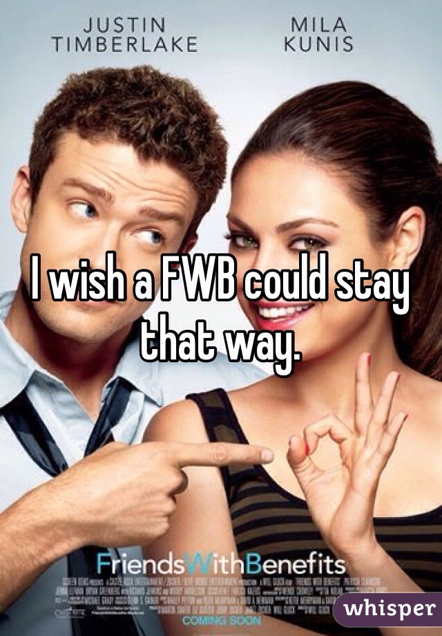 I wish a FWB could stay that way.