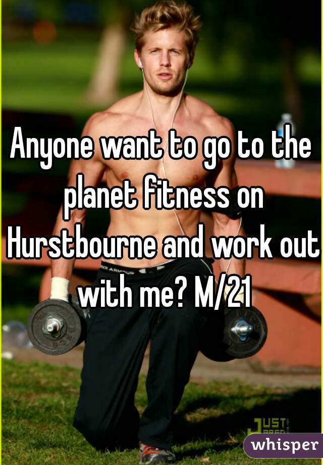 Anyone want to go to the planet fitness on Hurstbourne and work out with me? M/21