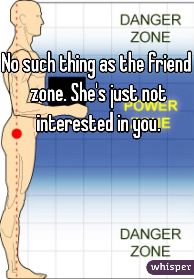 No such thing as the friend zone. She's just not interested in you.
