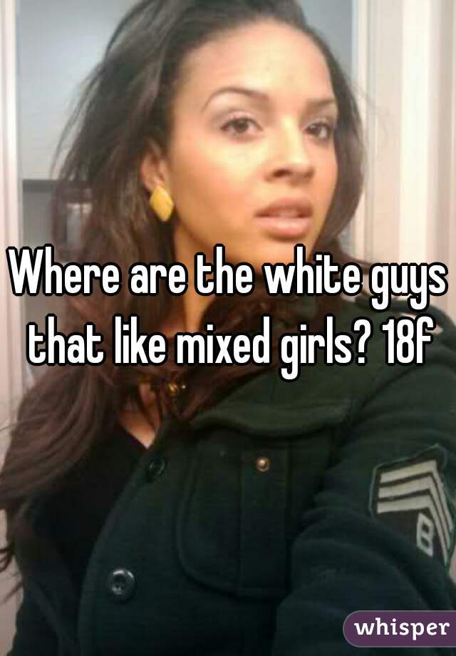 Where are the white guys that like mixed girls? 18f