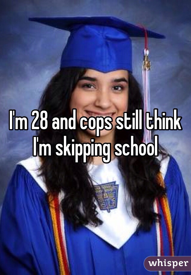 I'm 28 and cops still think I'm skipping school 