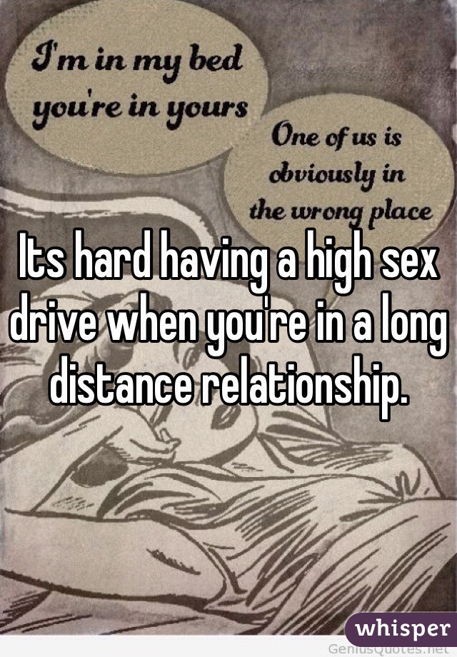 Its hard having a high sex drive when you're in a long distance relationship.