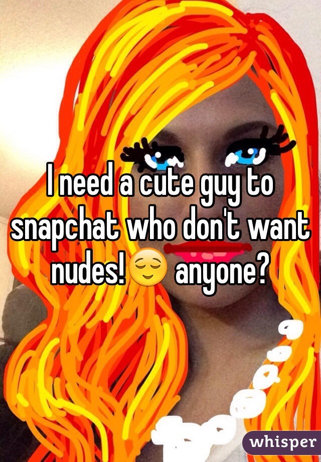 I need a cute guy to snapchat who don't want nudes!😌 anyone?