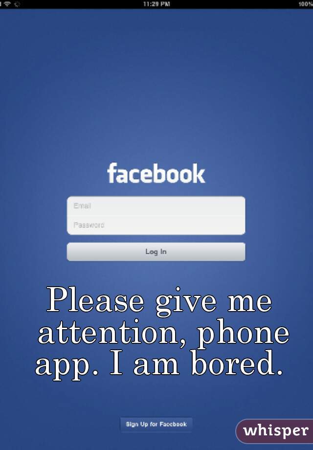Please give me attention, phone app. I am bored. 