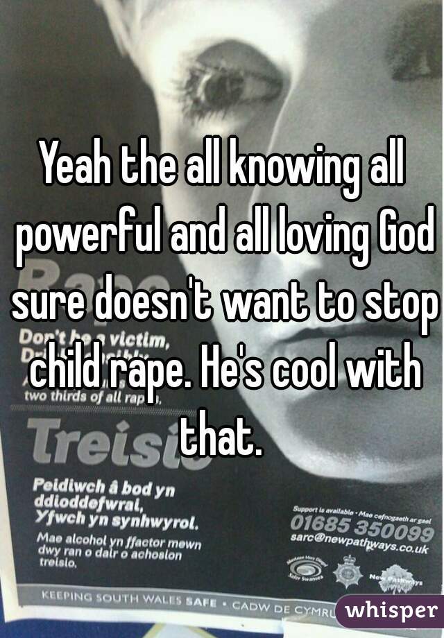 Yeah the all knowing all powerful and all loving God sure doesn't want to stop child rape. He's cool with that. 