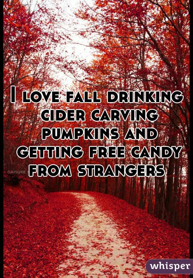 I love fall drinking cider carving pumpkins and getting free candy from strangers 