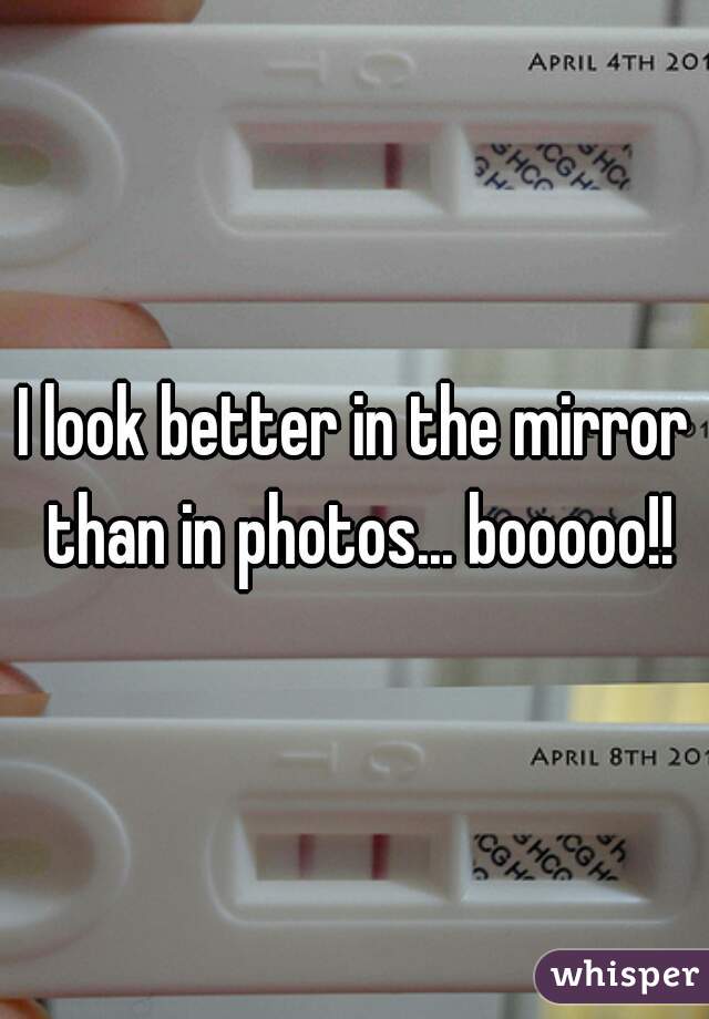 I look better in the mirror than in photos... booooo!!