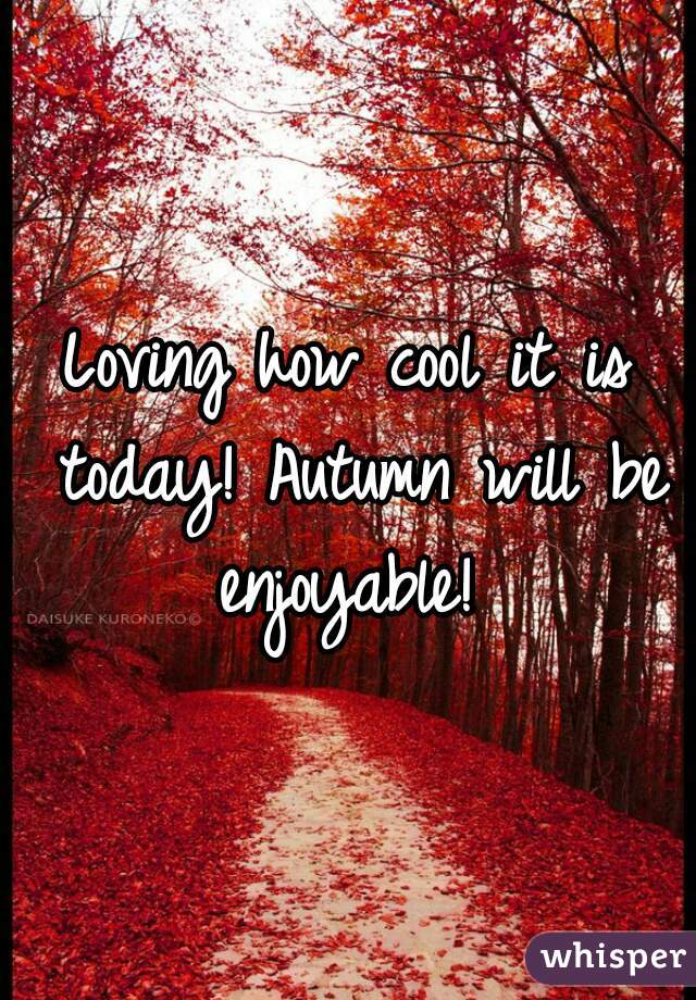 Loving how cool it is today! Autumn will be enjoyable! 