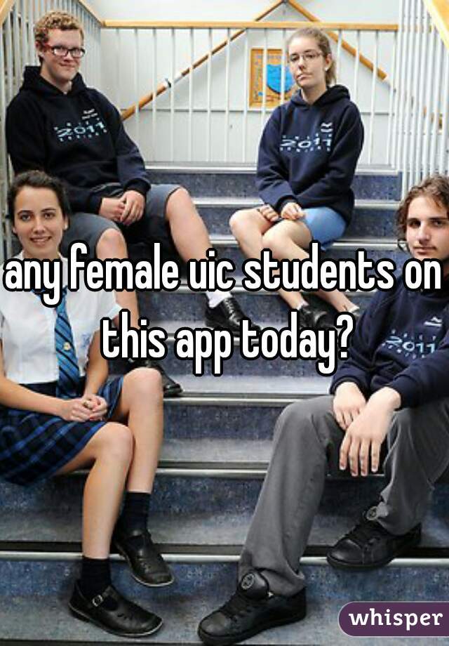 any female uic students on this app today?