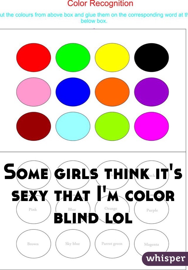 Some girls think it's sexy that I'm color blind lol 