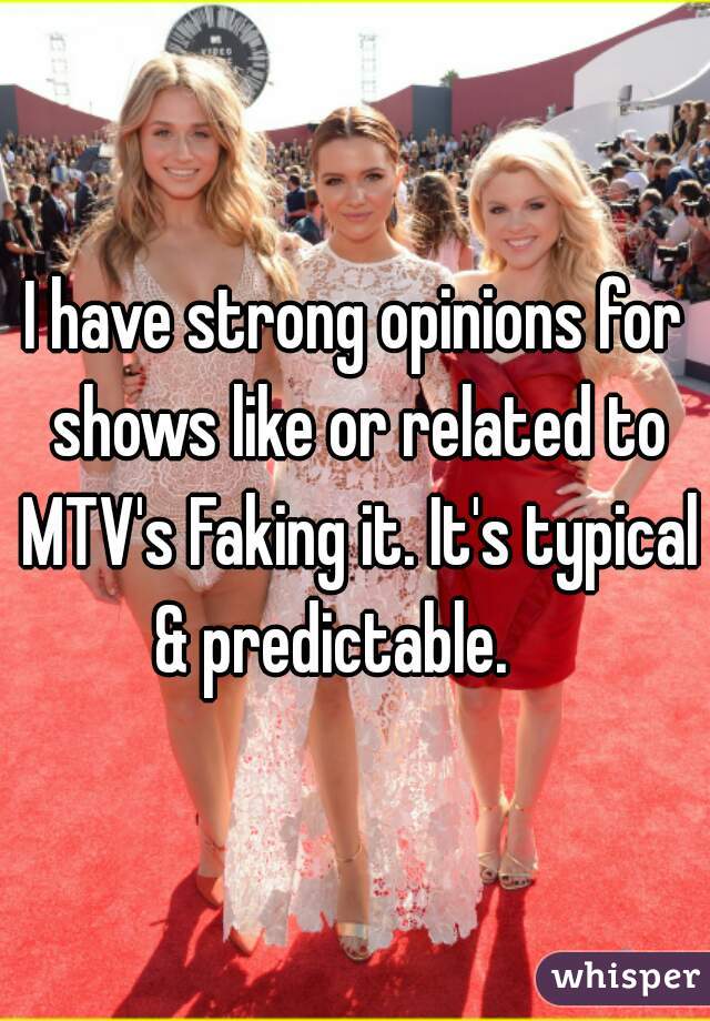 I have strong opinions for shows like or related to MTV's Faking it. It's typical & predictable.    