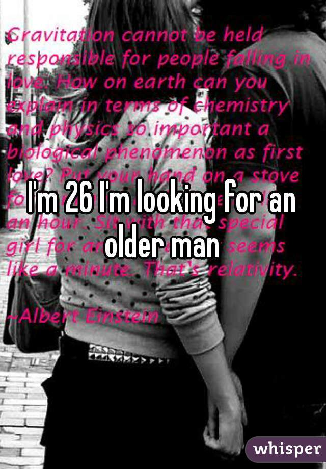 I'm 26 I'm looking for an older man 