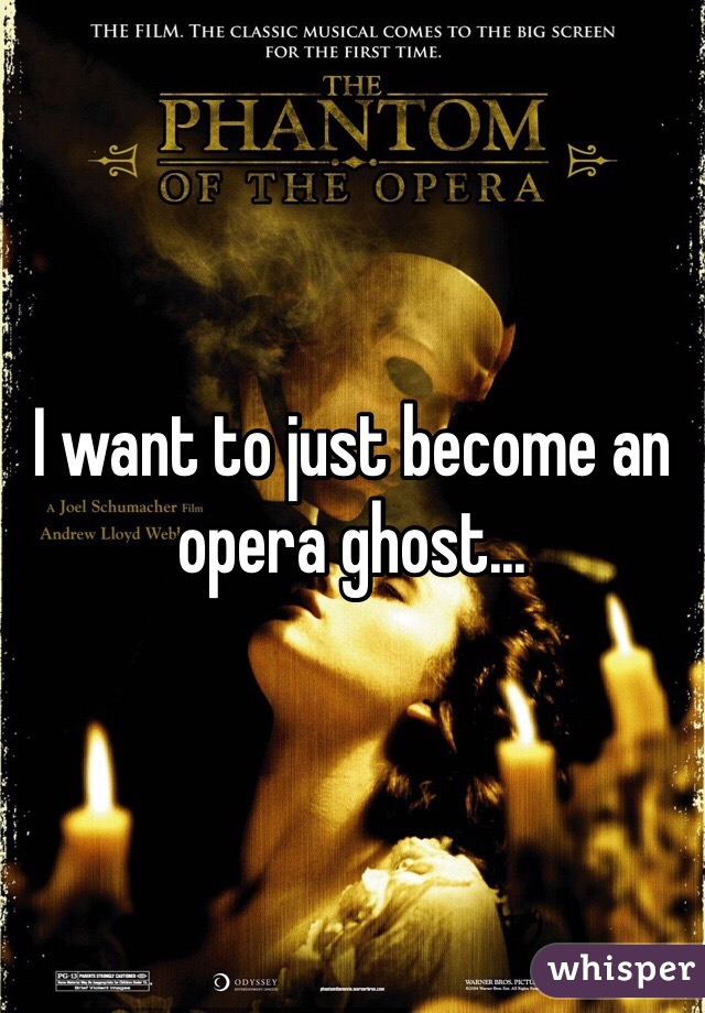 I want to just become an opera ghost...