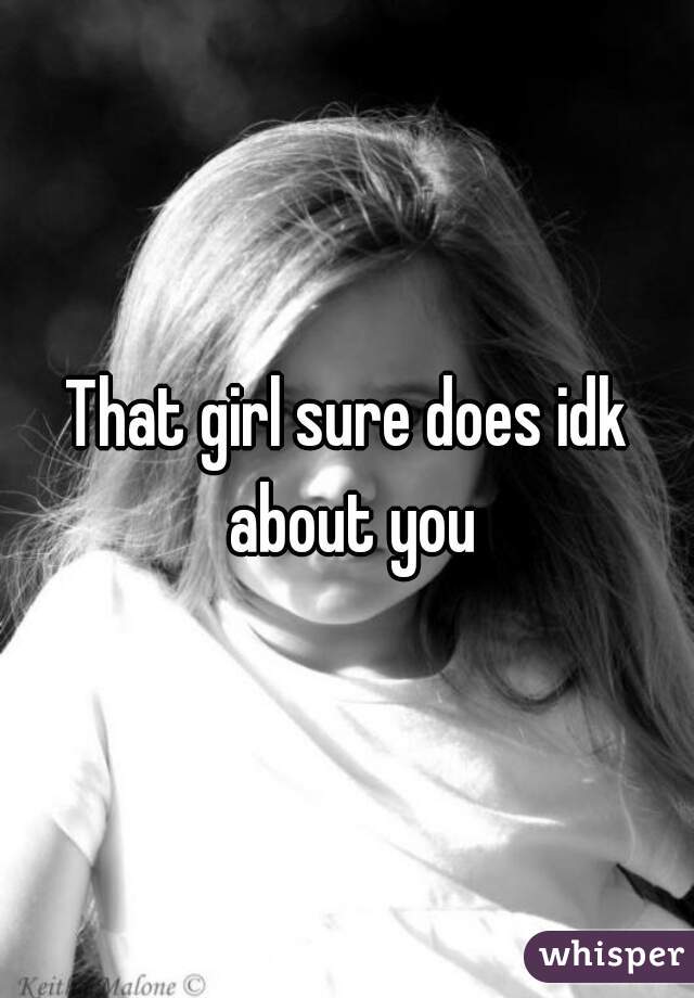 That girl sure does idk about you