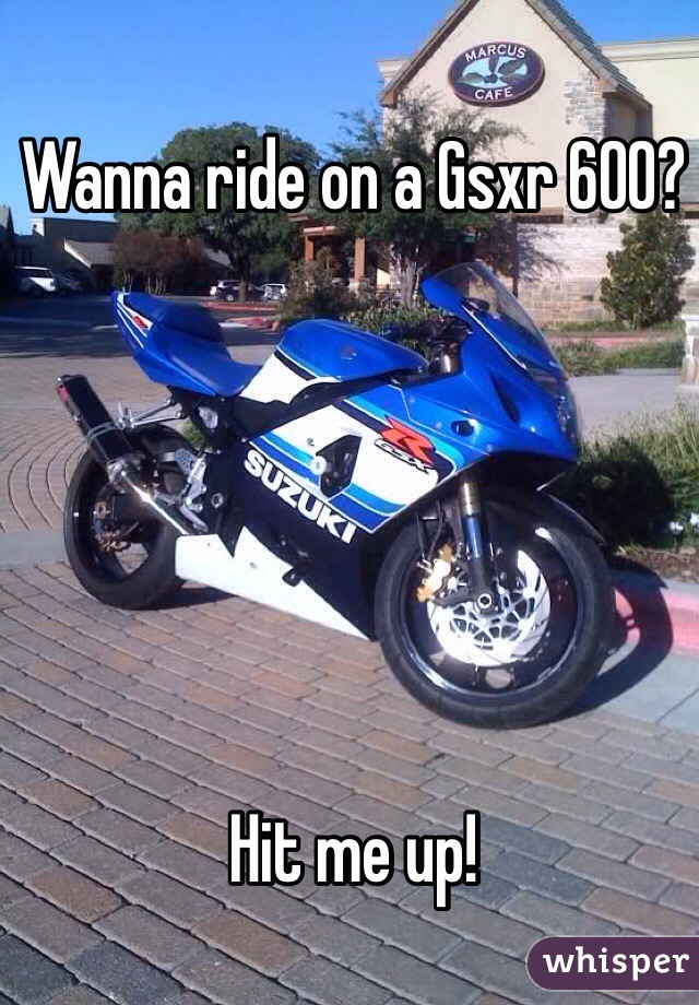 Wanna ride on a Gsxr 600?






Hit me up!
