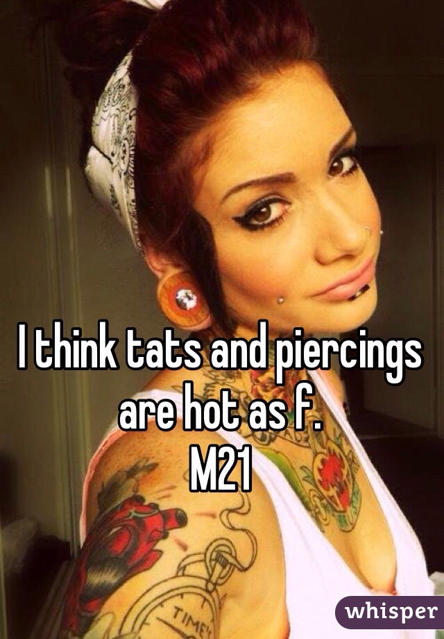 I think tats and piercings are hot as f. 
M21