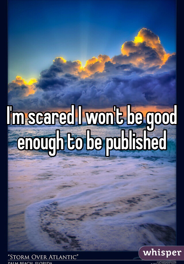 I'm scared I won't be good enough to be published 