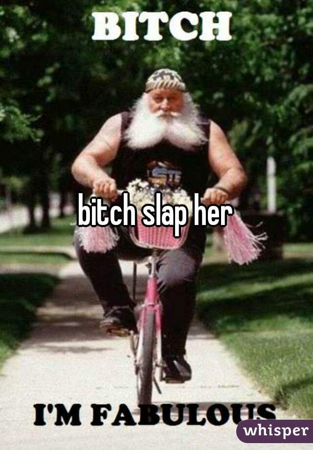 bitch slap her