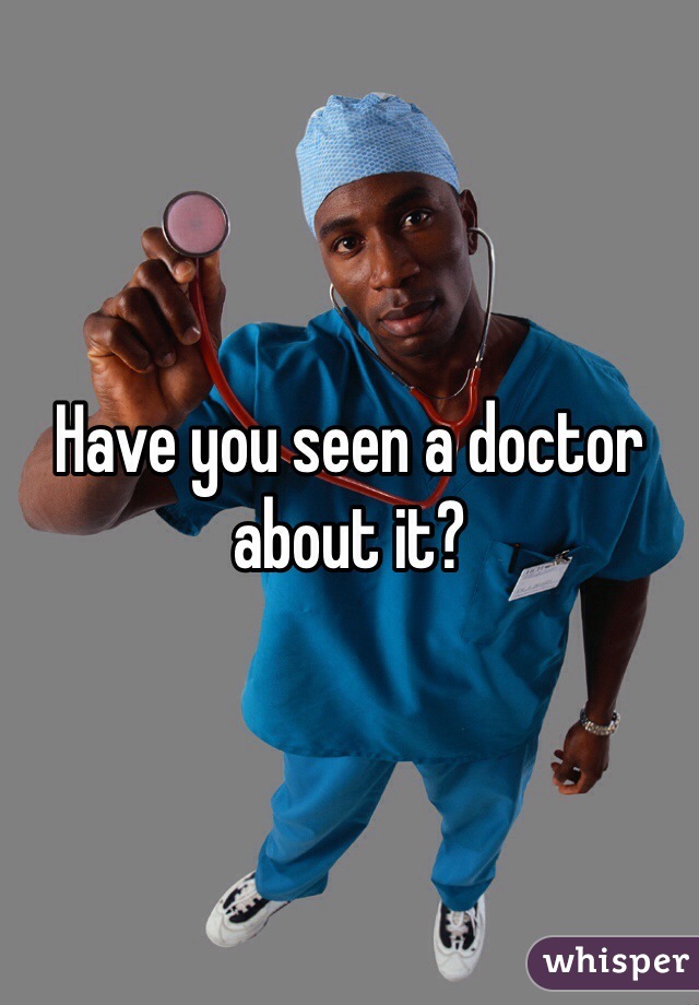 Have you seen a doctor about it?