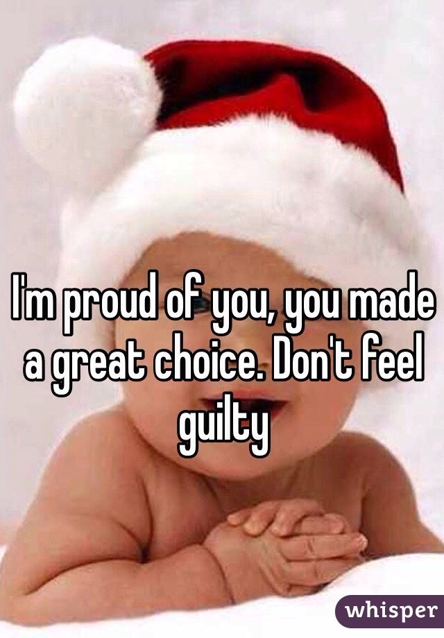 I'm proud of you, you made a great choice. Don't feel guilty 