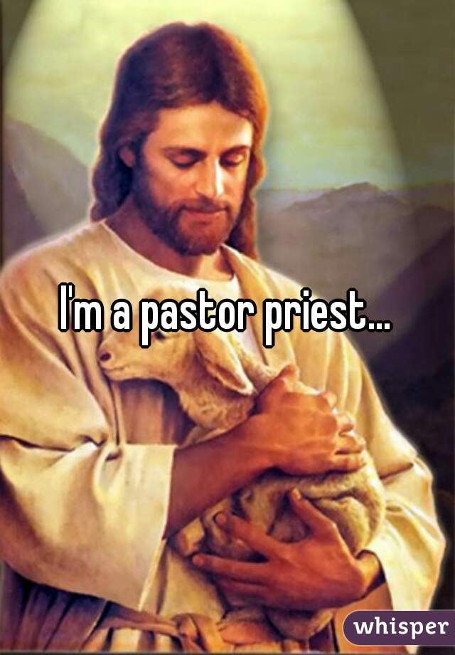 I'm a pastor priest...