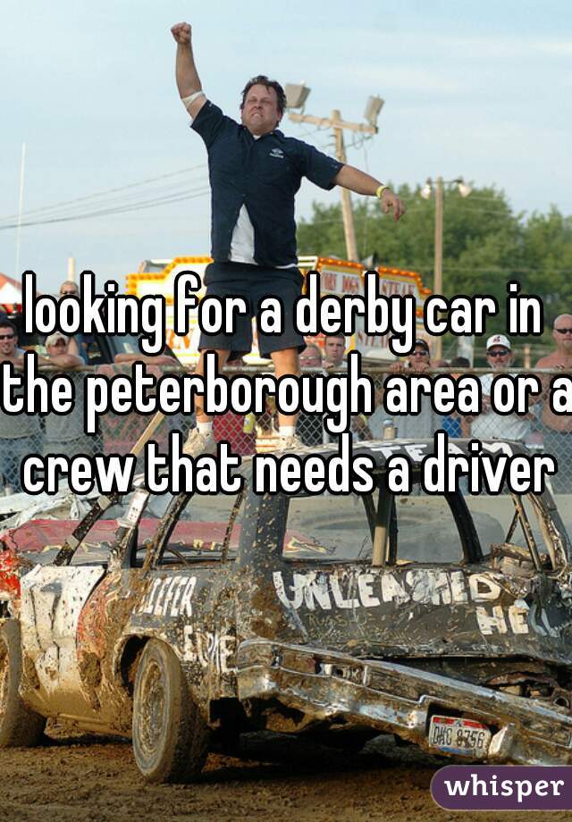 looking for a derby car in the peterborough area or a crew that needs a driver