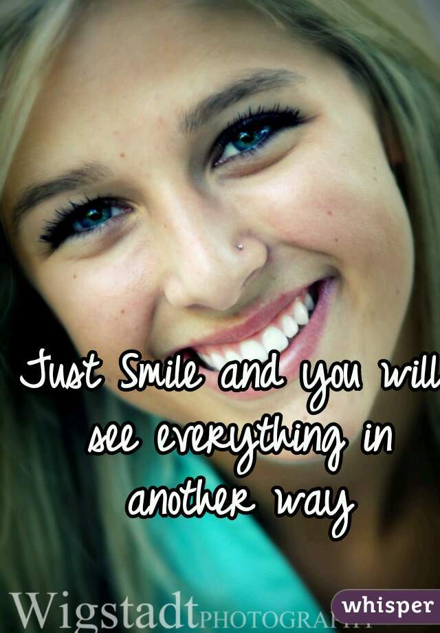 Just Smile and you will see everything in another way