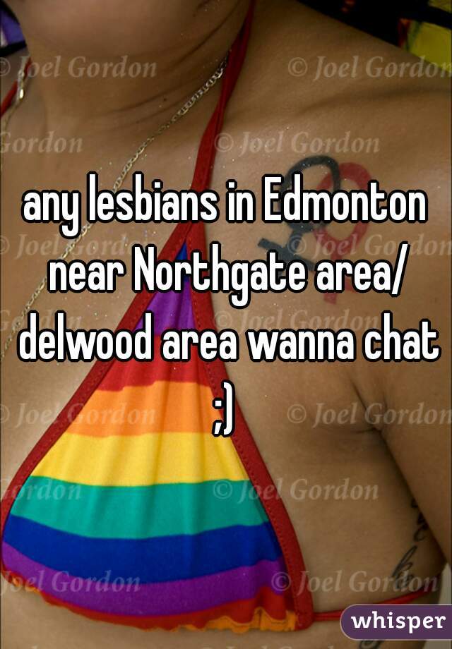 any lesbians in Edmonton near Northgate area/ delwood area wanna chat ;) 